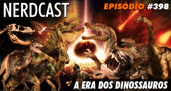 Nerdcast 398 - A Era dos Dinossauros