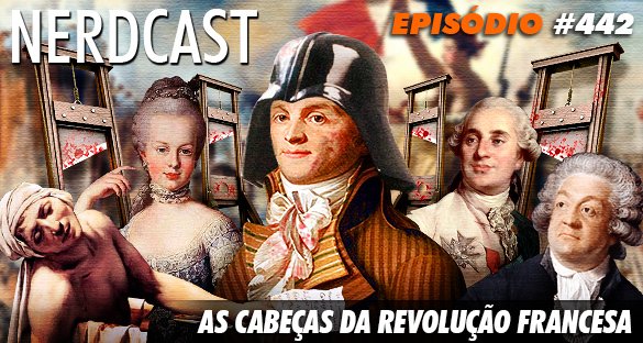 Nerdcast 442 - As Cabeças da Revolução Francesa